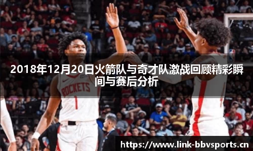 2018年12月20日火箭队与奇才队激战回顾精彩瞬间与赛后分析