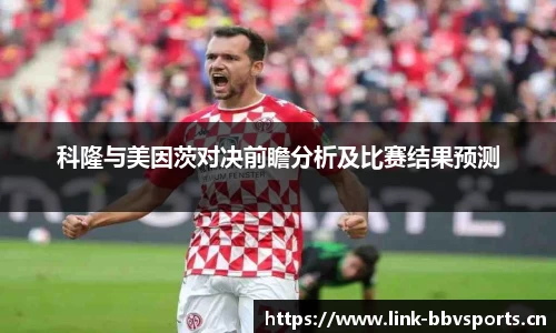 科隆与美因茨对决前瞻分析及比赛结果预测