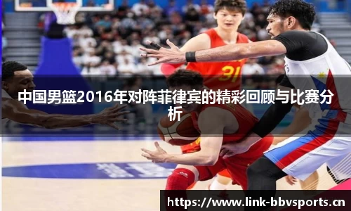 中国男篮2016年对阵菲律宾的精彩回顾与比赛分析